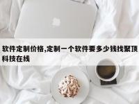 软件定制价格,定制一个软件要多少钱找聚顶科技在线