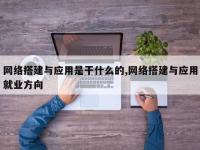 网络搭建与应用是干什么的,网络搭建与应用就业方向