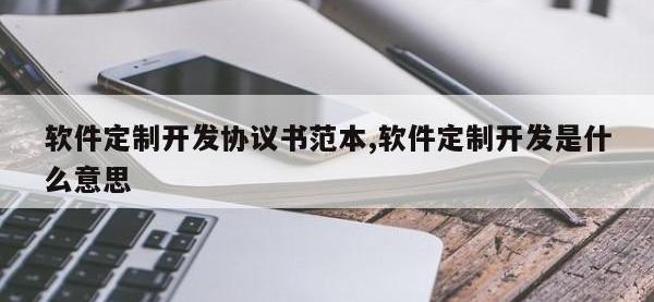 软件定制开发协议书范本,软件定制开发是什么意思