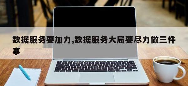 数据服务要加力,数据服务大局要尽力做三件事