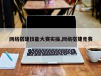 网络搭建技能大赛实操,网络搭建竞赛