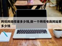 跨境网络搭建多少钱,做一个跨境电商网站要多少钱