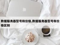 数据服务器型号和价格,数据服务器型号和价格区别