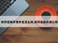 软件定制开发外包怎么样,软件定制开发公司