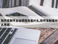 软件定制平台选择指南是什么,软件定制是什么意思