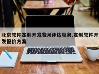 北京软件定制开发费用评估服务,定制软件开发报价方案