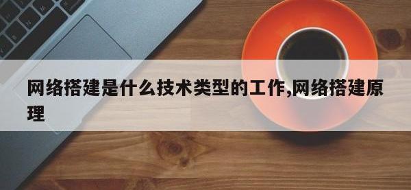网络搭建是什么技术类型的工作,网络搭建原理
