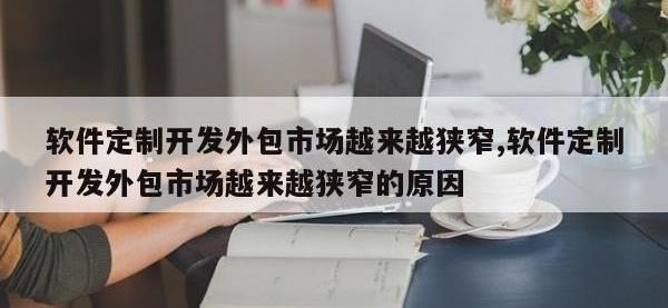 软件定制开发外包市场越来越狭窄,软件定制开发外包市场越来越狭窄的原因