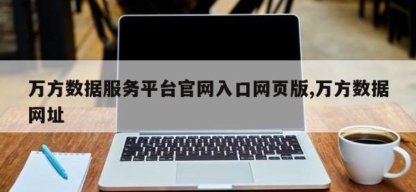 万方数据服务平台官网入口网页版,万方数据网址