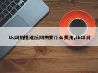 tk网络搭建后期需要什么费用,tk项目