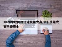 2020中职网络搭建技能大赛,中职技能大赛网络安全