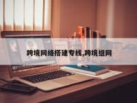 跨境网络搭建专线,跨境组网