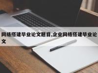 网络搭建毕业论文题目,企业网络搭建毕业论文