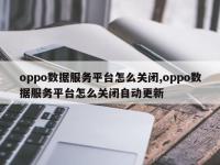 oppo数据服务平台怎么关闭,oppo数据服务平台怎么关闭自动更新