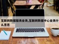 互联网数据服务业务,互联网数据中心业务什么意思