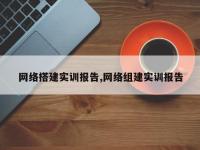 网络搭建实训报告,网络组建实训报告