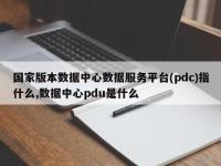 国家版本数据中心数据服务平台(pdc)指什么,数据中心pdu是什么