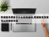 数据服务费属于什么税收编码,数据服务发票可以开哪些项目