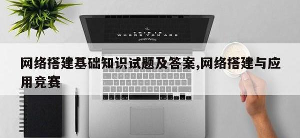 网络搭建基础知识试题及答案,网络搭建与应用竞赛