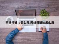 网络搭建ip怎么用,网络搭建ip怎么用