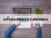 软件定制合同模板怎么写,软件订制协议