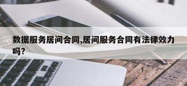 数据服务居间合同,居间服务合同有法律效力吗?