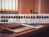 跨境电商网络搭建属于什么类目,跨境电商网站建设