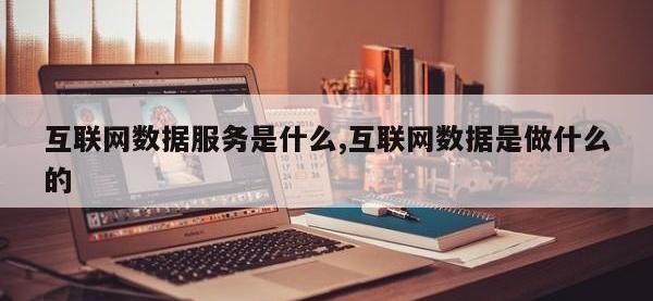 互联网数据服务是什么,互联网数据是做什么的