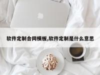 软件定制合同模板,软件定制是什么意思