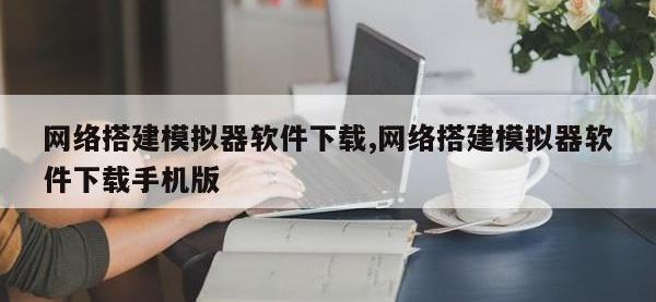 网络搭建模拟器软件下载,网络搭建模拟器软件下载手机版