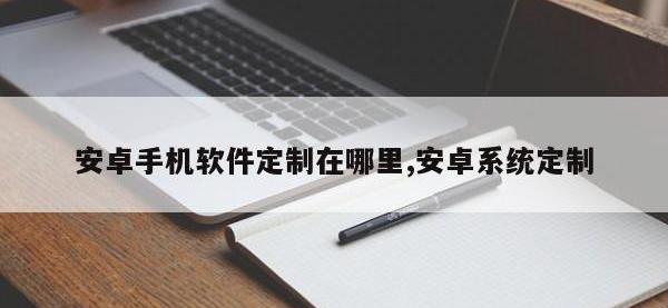 安卓手机软件定制在哪里,安卓系统定制