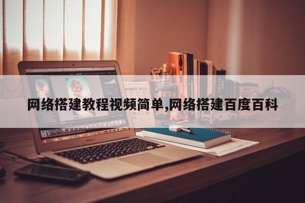 网络搭建教程视频简单,网络搭建百度百科