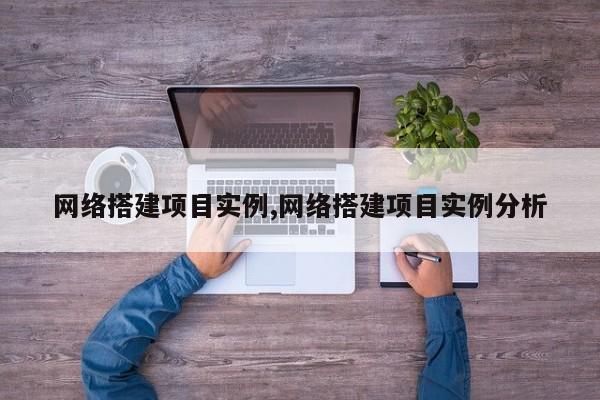 网络搭建项目实例,网络搭建项目实例分析