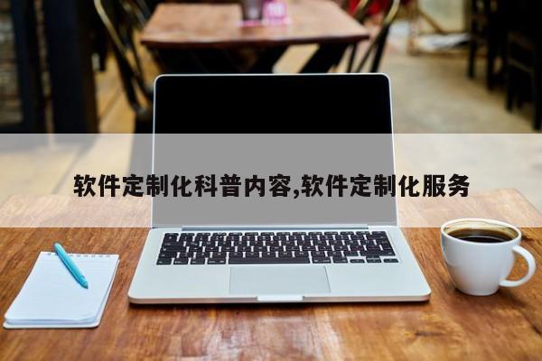 软件定制化科普内容,软件定制化服务