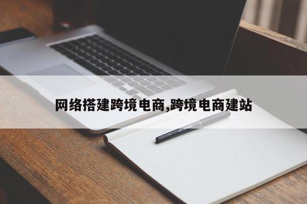 网络搭建跨境电商,跨境电商建站