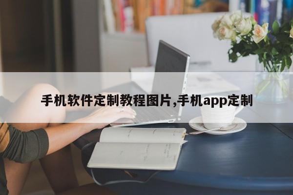 手机软件定制教程图片,手机app定制