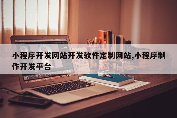 小程序开发网站开发软件定制网站,小程序制作开发平台