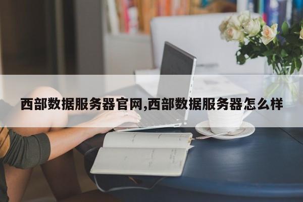西部数据服务器官网,西部数据服务器怎么样