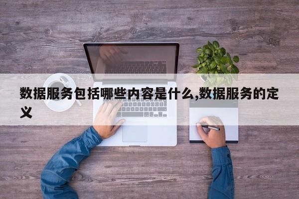 数据服务包括哪些内容是什么,数据服务的定义